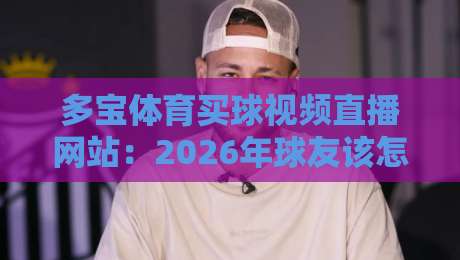 多宝体育买球视频直播网站：2026年球友该怎么选？我来说几句大实话