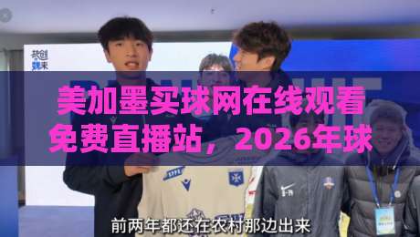 美加墨买球网在线观看免费直播站，2026年球迷必看的正确观赛姿势