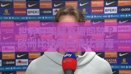 世界杯买球直播回放＋欧洲比球网高清比赛直播网！2026年看球新姿势，老球迷都懂的