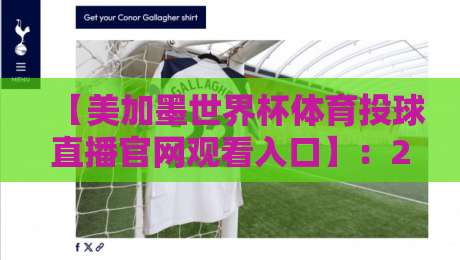 【美加墨世界杯体育投球直播官网观看入口】:2026年最新超清入口盘点,球迷必藏! 【美加墨世界杯体育投球直播官网观看入口】:2026年最新超清入口盘点,球迷必藏!