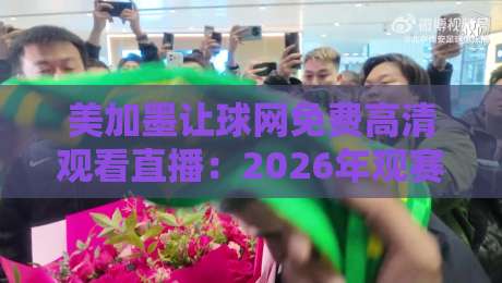 美加墨让球网免费高清观看直播：2026年观赛达人私藏技巧大公开