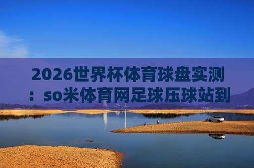 (世界杯美国让球官方-亚洲杯体球赛)——2026年赛事盘口深度解析与实战套路