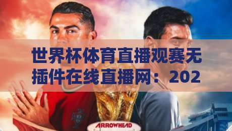 世界杯体育直播观赛无插件在线直播网:2026球迷的零门槛观看指南 世界杯体育直播观赛无插件在线直播网:2026球迷的零门槛观看指南