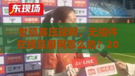 世预赛压球网,无插件在线直播网怎么选?2026观赛指南来了 世预赛压球网,无插件在线直播网怎么选?2026观赛指南来了