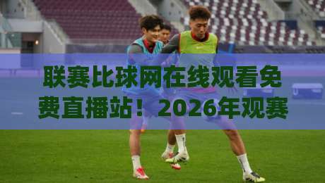 联赛比球网在线观看免费直播站!2026年观赛新姿势,你get了吗?【联赛比球网在线观看免费直播站】 联赛比球网在线观看免费直播站!2026年观赛新姿势,你get了吗?【联赛比球网在线观看免费直播站】