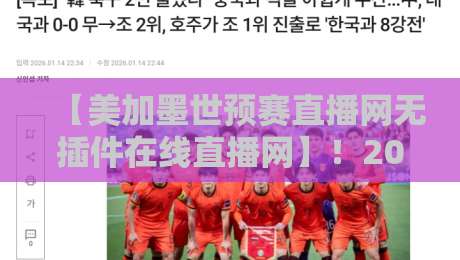 【美加墨世预赛直播网无插件在线直播网】!2026世预赛观赛新姿势:无插件看球不卡顿,这些直播平台真实测评与避坑指南 【美加墨世预赛直播网无插件在线直播网】!2026世预赛观赛新姿势:无插件看球不卡顿,这些直播平台真实测评与避坑指南