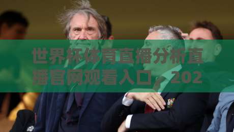 世界杯体育直播分析直播官网观看入口，2026观赛指南来了！