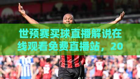 世预赛买球直播解说在线观看免费直播站,2026美加墨之路该这么看!【世预赛买球直播解说在线观看免费直播站】 世预赛买球直播解说在线观看免费直播站,2026美加墨之路该这么看!【世预赛买球直播解说在线观看免费直播站】