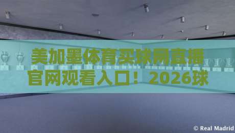 美加墨体育买球网直播官网观看入口！2026球迷必收的观赛指南（含避坑要点）