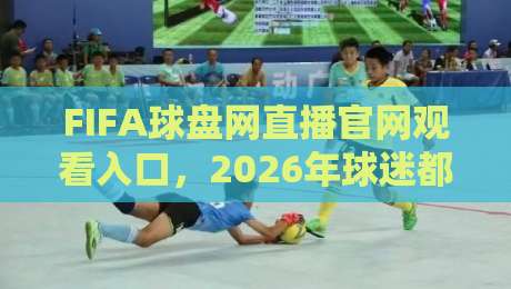 FIFA球盘网直播官网观看入口,2026年球迷都在用的观赛通道! FIFA球盘网直播官网观看入口,2026年球迷都在用的观赛通道!