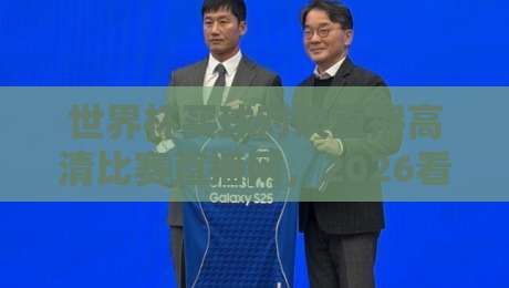 世界杯买球对决直播高清比赛直播网,2026看球别再将就! 世界杯买球对决直播高清比赛直播网,2026看球别再将就!