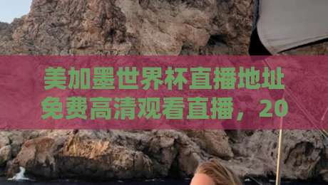 美加墨世界杯直播地址免费高清观看直播,2026球迷必收的4个入口! 美加墨世界杯直播地址免费高清观看直播,2026球迷必收的4个入口!