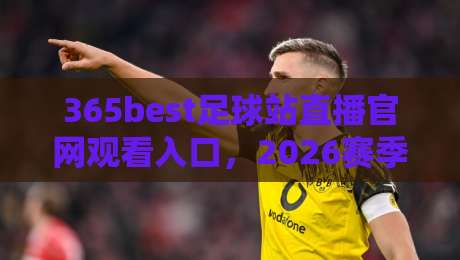 365best足球站直播官网观看入口，2026赛季球迷都在这样找！