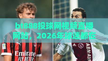 bt888投球网视频直播网站,2026年球迷都在怎么用? bt888投球网视频直播网站,2026年球迷都在怎么用?