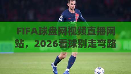FIFA球盘网视频直播网站,2026看球别走弯路!(FIFA球盘网视频直播网站) FIFA球盘网视频直播网站,2026看球别走弯路!(FIFA球盘网视频直播网站)