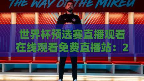 世界杯预选赛直播观看在线观看免费直播站:2026球迷避坑指南!【世界杯预选赛直播观看在线观看免费直播站】实测推荐来了 世界杯预选赛直播观看在线观看免费直播站:2026球迷避坑指南!【世界杯预选赛直播观看在线观看免费直播站】实测推荐来了