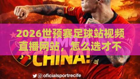 2026世预赛足球站视频直播网站,怎么选才不踩坑?亲测经验分享! 2026世预赛足球站视频直播网站,怎么选才不踩坑?亲测经验分享!