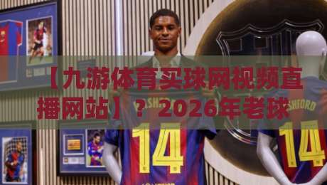 【九游体育买球网视频直播网站】？2026年老球迷的私藏观赛指南来了