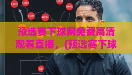 预选赛下球网免费高清观看直播,(预选赛下球网免费高清观看直播) 到底怎么看才过瘾? 预选赛下球网免费高清观看直播,(预选赛下球网免费高清观看直播) 到底怎么看才过瘾?