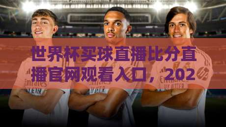 世界杯买球直播比分直播官网观看入口，2026球迷必备的观赛指南来了