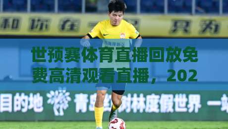 世预赛体育直播回放免费高清观看直播，2026终极指南！