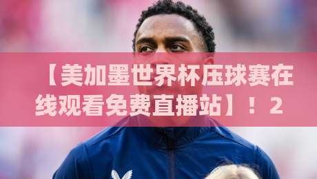 【美加墨世界杯压球赛在线观看免费直播站】!2026年看球赛的正确姿势,你get了吗? 【美加墨世界杯压球赛在线观看免费直播站】!2026年看球赛的正确姿势,你get了吗?