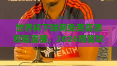 世界杯下球网免费高清观看直播,2026观赛攻略来了!(世界杯下球网) 世界杯下球网免费高清观看直播,2026观赛攻略来了!(世界杯下球网)