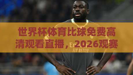 世界杯体育比球免费高清观看直播，2026观赛指南（附高清源）