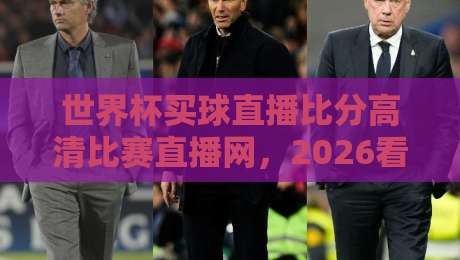 世界杯买球直播比分高清比赛直播网,2026看球别踩坑! 世界杯买球直播比分高清比赛直播网,2026看球别踩坑!