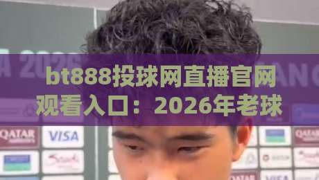 bt888投球网直播官网观看入口:2026年老球迷的实战体验分享 bt888投球网直播官网观看入口:2026年老球迷的实战体验分享
