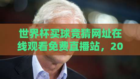 世界杯买球竞猜网址在线观看免费直播站,2026观赛指南就看这篇! 世界杯买球竞猜网址在线观看免费直播站,2026观赛指南就看这篇!