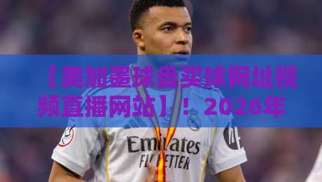 【美加墨球盘买球网址视频直播网站】!2026年球迷必看的五大观赛新趋势? 【美加墨球盘买球网址视频直播网站】!2026年球迷必看的五大观赛新趋势?