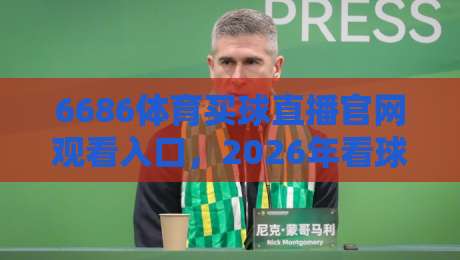 6686体育买球直播官网观看入口，2026年看球这事得换个思路了！