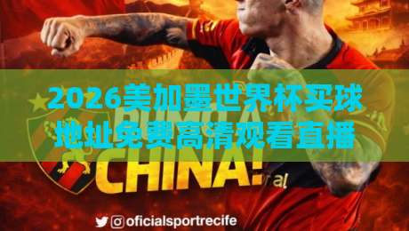 2026美加墨世界杯买球地址免费高清观看直播,球迷必看避坑指南 2026美加墨世界杯买球地址免费高清观看直播,球迷必看避坑指南