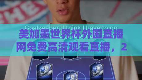 美加墨世界杯外围直播网免费高清观看直播，2026世预赛观赛指南