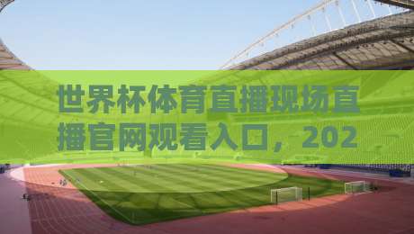 世界杯体育直播现场直播官网观看入口，2026观赛指南来了！