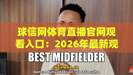 球信网体育直播官网观看入口：2026年最新观赛指南与体验分享