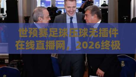 世预赛足球压球无插件在线直播网，2026终极观赛指南！