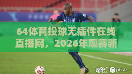 64体育投球无插件在线直播网，2026年观赛新体验！