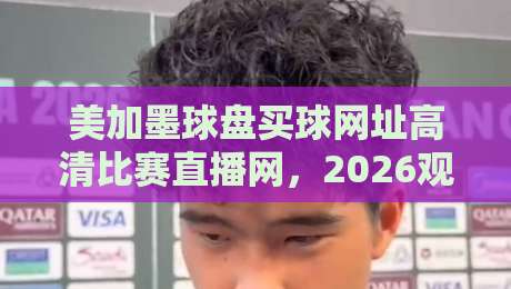 美加墨球盘买球网址高清比赛直播网，2026观赛新姿势