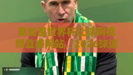 美加墨世界杯让球网视频直播网站,2026球迷必藏的观赛指南! 美加墨世界杯让球网视频直播网站,2026球迷必藏的观赛指南!