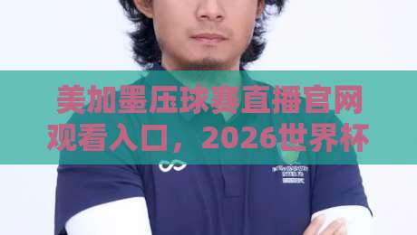 美加墨压球赛直播官网观看入口,2026世界杯预选赛不容错过! 美加墨压球赛直播官网观看入口,2026世界杯预选赛不容错过!