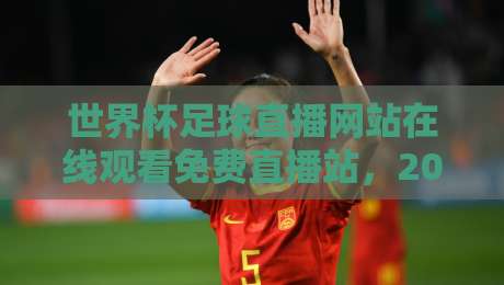 世界杯足球直播网站在线观看免费直播站，2026观赛新姿势！