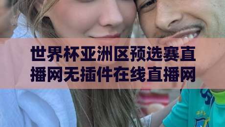 世界杯亚洲区预选赛直播网无插件在线直播网，2026终极观赛指南！