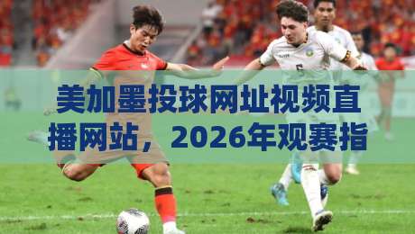 美加墨投球网址视频直播网站,2026年观赛指南来了! 美加墨投球网址视频直播网站,2026年观赛指南来了!