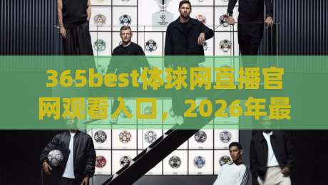 365best体球网直播官网观看入口,2026年最新指南! 365best体球网直播官网观看入口,2026年最新指南!