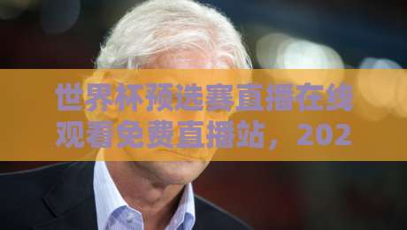 世界杯预选赛直播在线观看免费直播站，2026终极观赛指南！