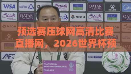 预选赛压球网高清比赛直播网，2026世界杯预选赛观赛全攻略