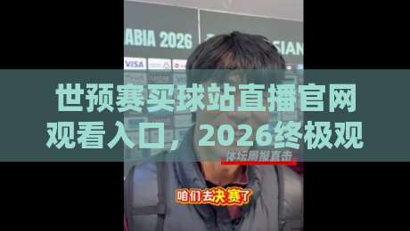 世预赛买球站直播官网观看入口,2026终极观赛指南! 世预赛买球站直播官网观看入口,2026终极观赛指南!