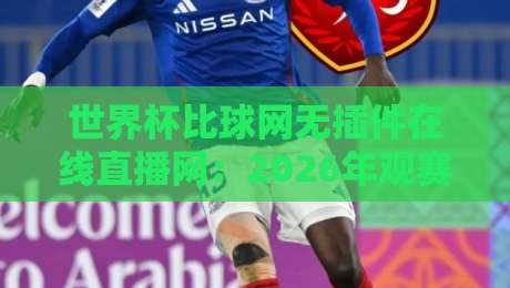 世界杯比球网无插件在线直播网:2026年观赛体验升级,真能告别卡顿吗? 世界杯比球网无插件在线直播网:2026年观赛体验升级,真能告别卡顿吗?